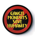 Cancel Mondays Save Humanity - Badge / Magnet