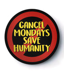 Cancel Mondays Save Humanity - Badge / Magnet